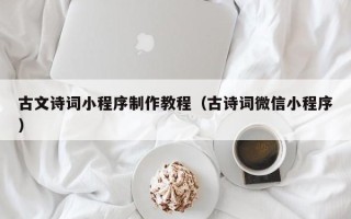 沧州古文诗词小程序制作教程（古诗词微信小程序）