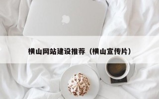沧州横山网站建设推荐（横山宣传片）