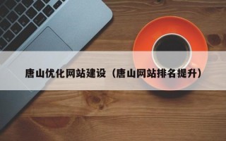 沧州唐山优化网站建设（唐山网站排名提升）