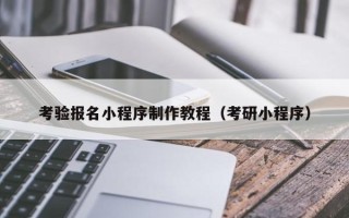 沧州考验报名小程序制作教程（考研小程序）