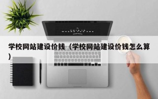 沧州学校网站建设价钱（学校网站建设价钱怎么算）