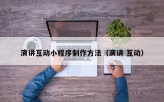 沧州演讲互动小程序制作方法（演讲 互动）
